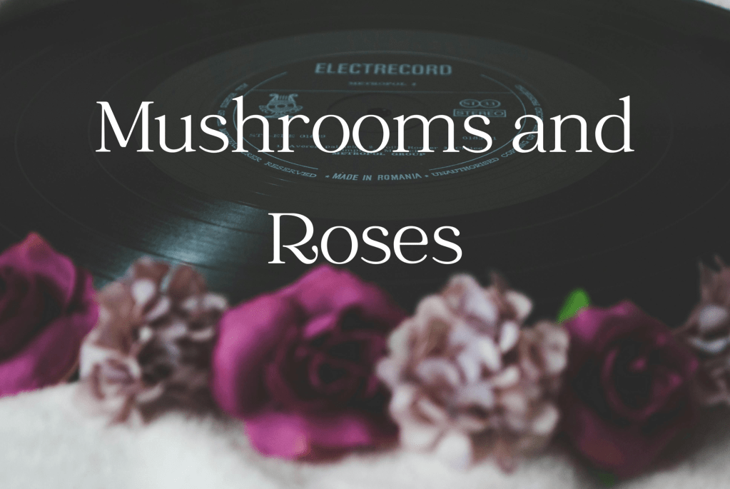 Mushrooms and Roses